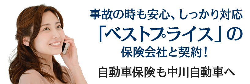 事故の時も安心、しっかり対応「ベストプライス」の保険会社と契約！自動車保険も中川自動車へご相談下さい。